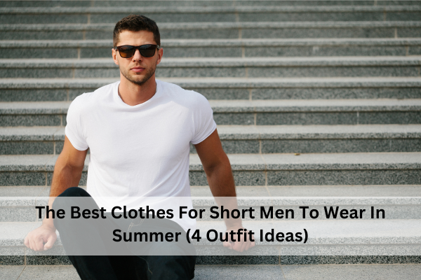 The-Best-Clothes-For-Short-Men-To-Wear-In-Summer-4-Outfit-Ideas