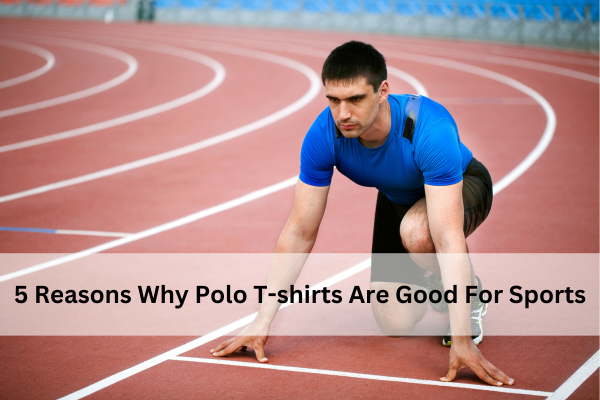 5 Reasons Why Polo T-shirts Are Good For Sports