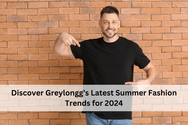 Discover Greylongg’s Latest Summer Fashion Trends for 2024