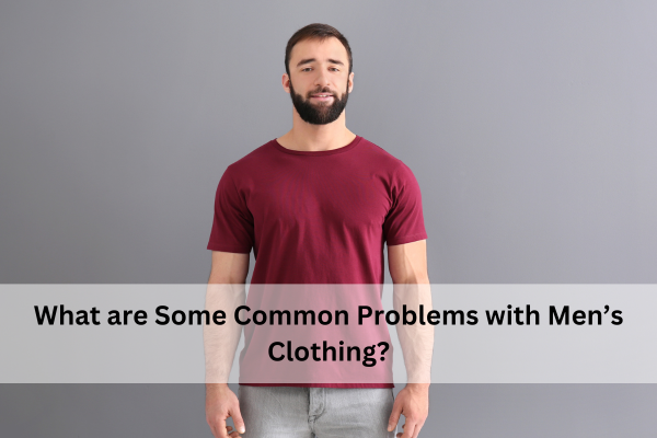 What are Some Common Problems with Men’s Clothing?