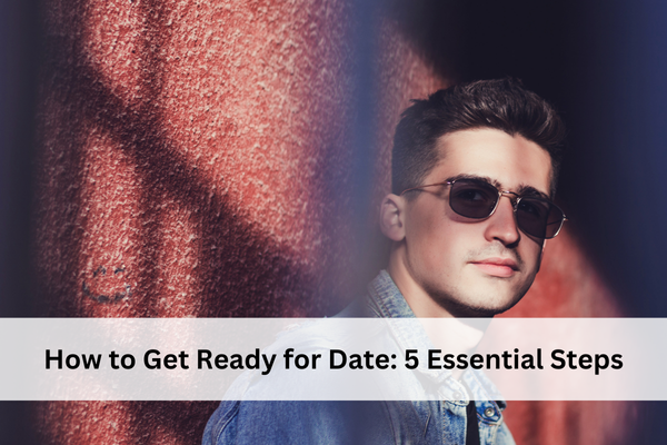 How to Get Ready for a Date: 5 Essential Steps